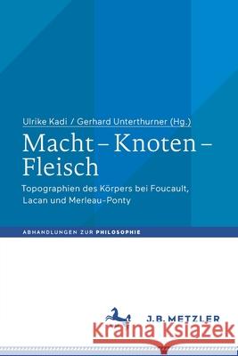 Macht - Knoten - Fleisch: Topographien Des Körpers Bei Foucault, Lacan Und Merleau-Ponty Kadi, Ulrike 9783476049568