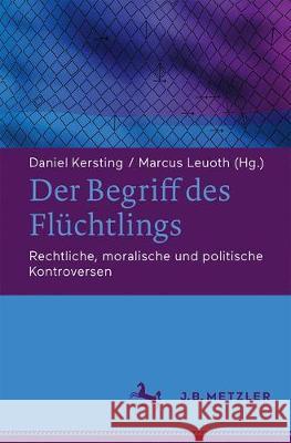 Der Begriff Des Flüchtlings: Rechtliche, Moralische Und Politische Kontroversen Kersting, Daniel 9783476049735