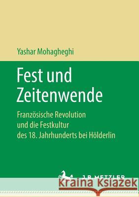 Fest Und Zeitenwende: Französische Revolution Und Die Festkultur Des 18. Jahrhunderts Bei Hölderlin Mohagheghi, Yashar 9783476049773 J.B. Metzler