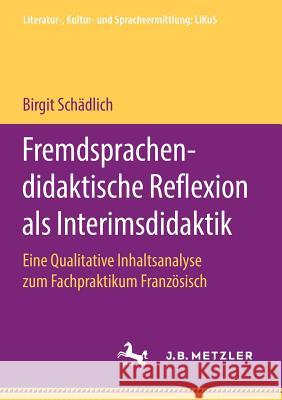 Fremdsprachendidaktische Reflexion ALS Interimsdidaktik: Eine Qualitative Inhaltsanalyse Zum Fachpraktikum Französisch Schädlich, Birgit 9783476049865 J.B. Metzler