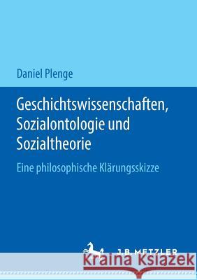 Geschichtswissenschaften, Sozialontologie Und Sozialtheorie: Eine Philosophische Klärungsskizze Plenge, Daniel 9783476049957 J.B. Metzler