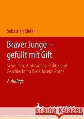 Braver Junge - Gefüllt Mit Gift: Schreiben, Ambivalenz, Politik Und Geschlecht Im Werk Joseph Roths Kiefer, Sebastian 9783476051073 J.B. Metzler