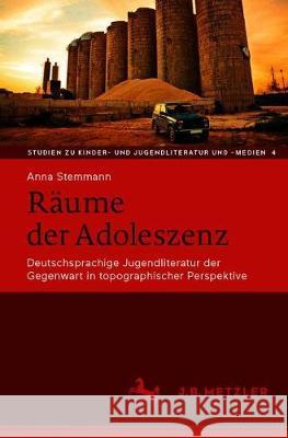 Räume Der Adoleszenz: Deutschsprachige Jugendliteratur Der Gegenwart in Topographischer Perspektive Stemmann, Anna 9783476051134 J.B. Metzler