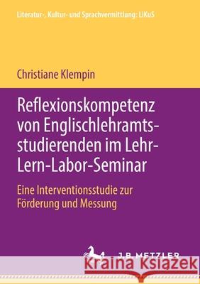 Reflexionskompetenz Von Englischlehramtsstudierenden Im Lehr-Lern-Labor-Seminar: Eine Interventionsstudie Zur Förderung Und Messung Klempin, Christiane 9783476051196 J.B. Metzler