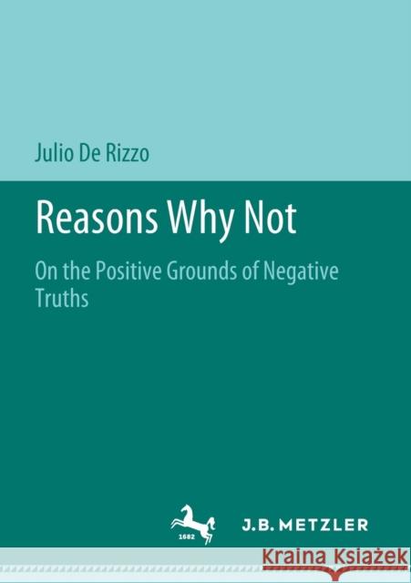 Reasons Why Not: On the Positive Grounds of Negative Truths de Rizzo, Julio 9783476051493 J.B. Metzler
