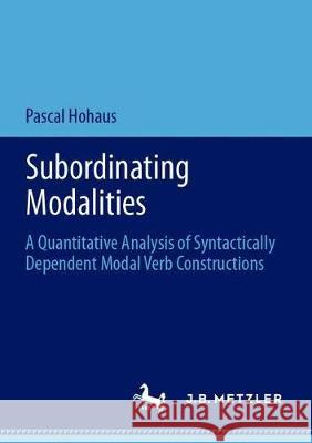 Subordinating Modalities: A Quantitative Analysis of Syntactically Dependent Modal Verb Constructions Hohaus, Pascal 9783476056429 J.B. Metzler