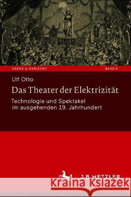 Das Theater Der Elektrizität: Technologie Und Spektakel Im Ausgehenden 19. Jahrhundert Otto, Ulf 9783476056887