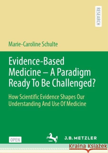Evidence-Based Medicine - A Paradigm Ready to Be Challenged?: How Scientific Evidence Shapes Our Understanding and Use of Medicine Schulte, Marie-Caroline 9783476057020