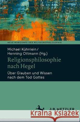 Religionsphilosophie Nach Hegel: Über Glauben Und Wissen Nach Dem Tod Gottes Kühnlein, Michael 9783476057518 J.B. Metzler