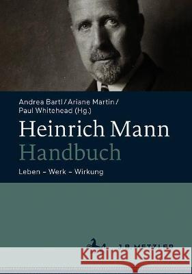 Heinrich Mann-Handbuch: Leben - Werk - Wirkung Andrea Bartl Ariane Martin Paul Whitehead 9783476058072 J.B. Metzler