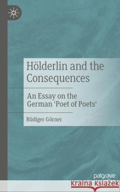 Hölderlin and the Consequences: An Essay on the German 'Poet of Poets' Görner, Rüdiger 9783476058201 J.B. Metzler