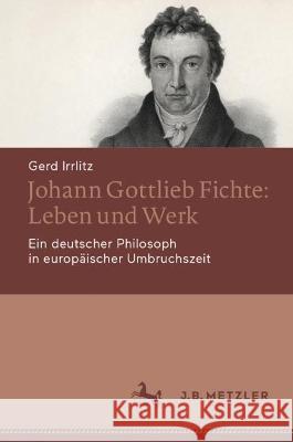 Johann Gottlieb Fichte: Leben Und Werk: Ein Deutscher Philosoph in Europäischer Umbruchszeit Irrlitz, Gerd 9783476058584 J.B. Metzler