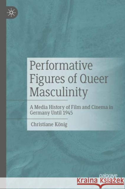 Performative Figures of Queer Masculinity: A Media History of Film and Cinema in Germany Until 1945 Christiane Koenig 9783476058874 J.B. Hetzler'sche Verlagsbuchhandlung und Car