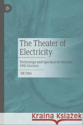 The Theater of Electricity: Technology and Spectacle in the Late 19th Century Ulf Otto 9783476059604