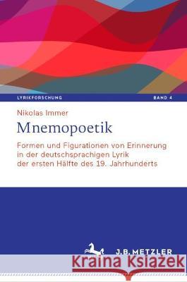 Mnemopoetik: Formen Und Figurationen Von Erinnerung in Der Deutschsprachigen Lyrik Der Ersten H?lfte Des 19. Jahrhunderts Nikolas Immer 9783476059802 J.B. Metzler