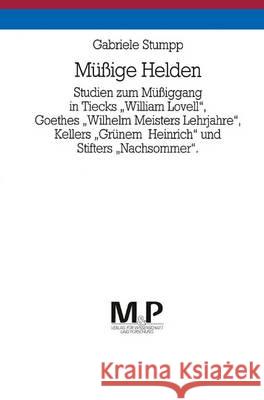 Müssige Helden: Studien Zum Müssiggang in Tiecks William Lovell, Goethes Wilhelm Meisters Lehrjahre, Kellers Grünem Heinrich Und Stift Stumpp, Gabriele 9783476450166 J.B. Metzler