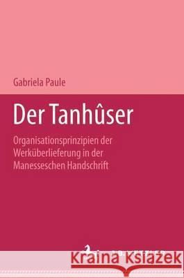 Der Tanhûser: Organisationsprinzipien der Werküberlieferung in der Manesseschen Liederhandschrift. M&P Schriftenreihe Gabriela Paule 9783476450470 Springer-Verlag Berlin and Heidelberg GmbH & 