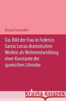 Das Bild der Frau in Federico García Lorcas dramatischen Werken als Weiterentwicklung einer Konstante der spanischen Literatur: M&P Schriftenreihe Renate Freymüller 9783476450487 Springer-Verlag Berlin and Heidelberg GmbH & 