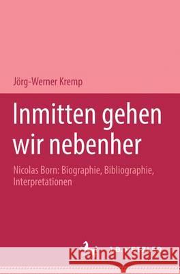 Inmitten Gehen Wir Nebenher: Nicolas Born: Biographie, Bibliographie, Interpretationen. M&p Schriftenreihe Kremp, Jörg-Werner 9783476450524 J.B. Metzler