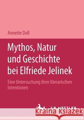 Mythos, Natur Und Geschichte Bei Elfriede Jelinek: Eine Untersuchung Ihrer Literarischen Intentionen. M&p Schriftenreihe Doll, Annette 9783476450562 J.B. Metzler