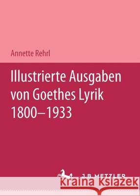 Illustrierte Ausgaben Von J. W. Goethes Lyrik 1800 - 1933: M&p Schriftenreihe Rehrl, Annette 9783476451361 J.B. Metzler