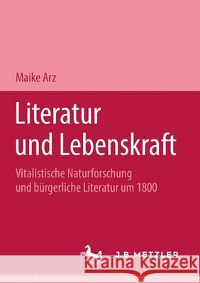 Literatur Und Lebenskraft: Vitalistische Naturforschung Und Bürgerliche Literatur Um 1800. M&p Schriftenreihe Arz, Maike 9783476451521 J.B. Metzler