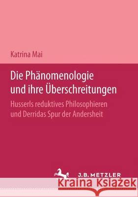 Die Phänomenologie und ihre Überschreitungen: Husserls reduktives Philosophieren und Derridas Spur der Andersheit Katharina Mai 9783476451606