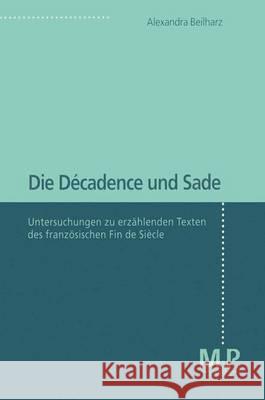 Die Décadence und Sade: Untersuchungen zu erzählenden Texten des französischen Fin de Siècle Alexandra Beilharz 9783476451613