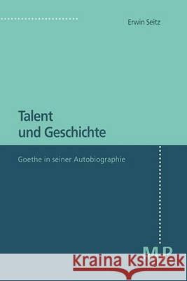 Talent und Geschichte: Goethe und seine Autobiographie Erwin Seitz 9783476451699