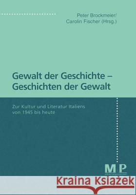 Gewalt der Geschichte - Geschichten der Gewalt: Zur Kultur und Literatur Italiens von 1945 bis heute Peter Brockmeier, Carolin Fischer 9783476451965