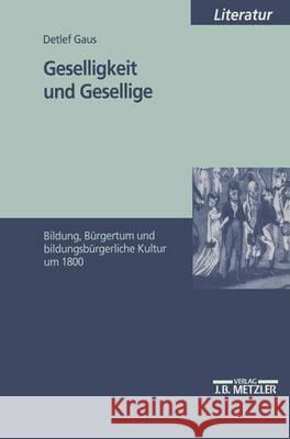 Geselligkeit und Gesellige: Bildung, Bürgertum und bildungsbürgerliche Kultur um 1800 Detlef Gaus 9783476452030 Springer-Verlag Berlin and Heidelberg GmbH & 