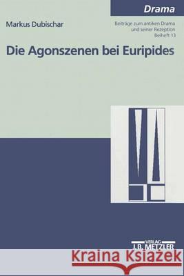 Die Agonszenen bei Euripides: Untersuchungen zu ausgewählten Dramen Markus Dubischar 9783476452597 Springer-Verlag Berlin and Heidelberg GmbH & 