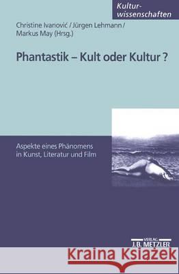 Phantastik - Kult oder Kultur?: Aspekte eines Phänomens in Kunst, Literatur und Film Christine Ivanovic, Jürgen Lehmann, Markus May 9783476452771