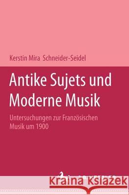Antike Sujets und moderne Musik: Untersuchungen zur französischen Musik um 1900 Kerstin Mira Schneider-Seidel 9783476452948 Springer-Verlag Berlin and Heidelberg GmbH & 
