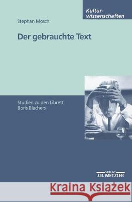 Der gebrauchte Text: Studien zu den Libretti Boris Blachers Stephan Mösch 9783476453051