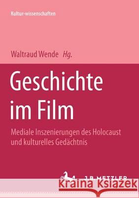 Geschichte Im Film: Mediale Inszenierung Des Holocaust Und Kulturelles Gedächtnis Wende, Waltraud 9783476453082 J.B. Metzler