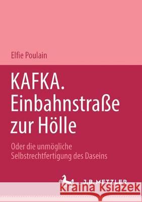 Kafka. Einbahnstrasse zur Hölle: Oder die unmögliche Selbstrechtfertigung des Daseins Elfie Poulain 9783476453129 Springer-Verlag Berlin and Heidelberg GmbH & 