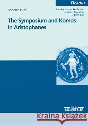 The Symposium and Komos in Aristophanes: Beiträge zum antiken Drama und seiner Rezeption Babette Puetz 9783476453181 Springer-Verlag Berlin and Heidelberg GmbH & 