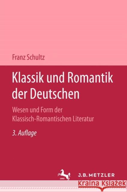 Klassik Und Romantik Der Deutschen: Wesen Und Form Der Klassich-Romantischen Schultz, Prof Franz 9783476993700