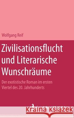 Zivilisationsflucht Und Literarische Wunschr?ume: Der Exotistische Roman Im Ersten Viertel Des 20. Jahrhunderts Wolfgang Reif 9783476994837