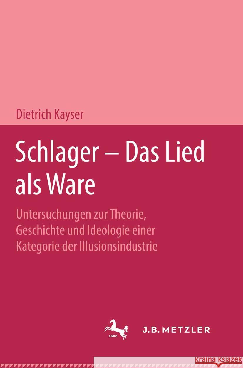 Schlager - Das Lied ALS Ware: Untersuchungen Zum Theorie, Geschichte Und Ideologie Einer Kategorie Der Illusionsindustrie Dietrich Kayser 9783476995421