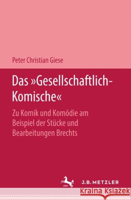 Das Gesellschaftlich-Komische: Zu Komik Und Komödie Am Beispiel Der Stücke Und Bearbeitungen Brechts Giese, Peter Christian 9783476999368