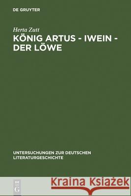 König Artus - Iwein - Der Löwe: Die Bedeutung Des Gesprochenen Wortes in Hartmanns Iwein Zutt, Herta 9783484103368