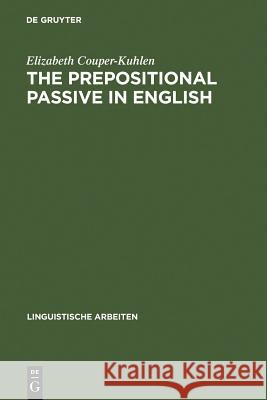 The prepositional passive in English: a semantic-syntactic analysis, with a lexicon of prepositional verbs Elizabeth Couper-Kuhlen 9783484103634 De Gruyter