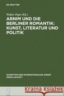 Arnim und die Berliner Romantik: Kunst, Literatur und Politik Pape, Walter 9783484108332