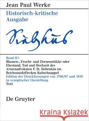 Blumen-, Frucht- und Dornenstükke oder Ehestand, Tod und Hochzeit des Armenadvokaten F. St. Siebenkäs im Reichsmarktflecken Kuhschnappel, 3 Bde. : Edition der Druckfassungen von 1796/97 und 1818 in sy Birgit Sick 9783484109131 de Gruyter