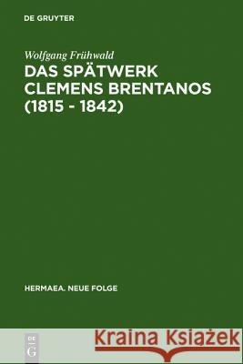 Das Spätwerk Clemens Brentanos (1815 - 1842): Romantik Im Zeitalter Der Metternichschen Restauration Wolfgang Frühwald 9783484150331 de Gruyter