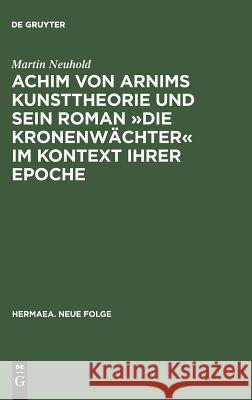 Achim von Arnims Kunsttheorie und sein Roman Die Kronenwächter im Kontext ihrer Epoche Neuhold, Martin 9783484150737 Max Niemeyer Verlag
