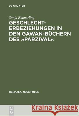 Geschlechterbeziehungen in Den Gawan-Büchern Des »Parzival«: Wolframs Arbeit an Einem Literarischen Modell Emmerling, Sonja 9783484151000