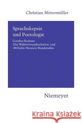 Sprachskepsis Und Poetologie: Goethes Romane 'Die Wahlverwandtschaften' Und 'Wilhelm Meisters Wanderjahre' Christian Mittermüller 9783484151161 de Gruyter